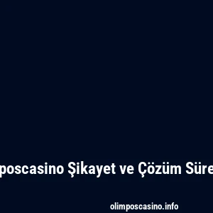 Olimposcasino Şikayet ve Çözüm Süreçleri
